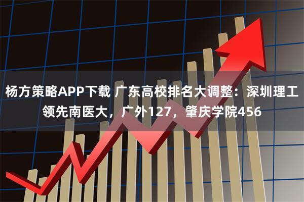 杨方策略APP下载 广东高校排名大调整：深圳理工领先南医大，广外127，肇庆学院456