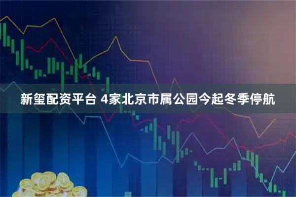 新玺配资平台 4家北京市属公园今起冬季停航