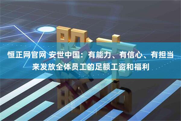 恒正网官网 安世中国：有能力、有信心、有担当来发放全体员工的足额工资和福利