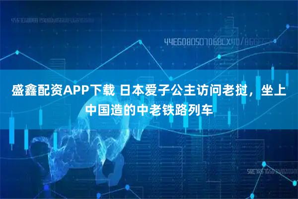 盛鑫配资APP下载 日本爱子公主访问老挝，坐上中国造的中老铁路列车