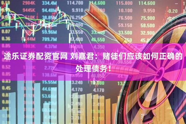 途乐证券配资官网 刘嘉君：赌徒们应该如何正确的处理债务！