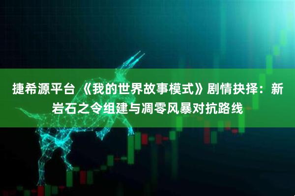 捷希源平台 《我的世界故事模式》剧情抉择：新岩石之令组建与凋零风暴对抗路线