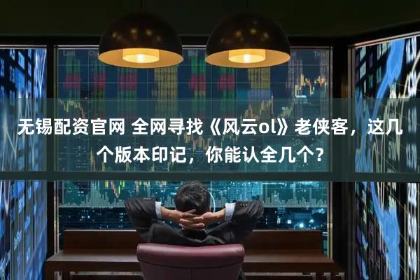 无锡配资官网 全网寻找《风云ol》老侠客，这几个版本印记，你能认全几个？