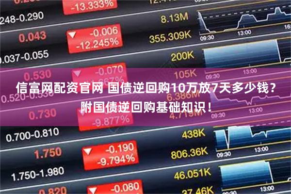 信富网配资官网 国债逆回购10万放7天多少钱？附国债逆回购基础知识！