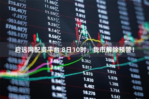 启远网配资平台 8日10时，我市解除预警！