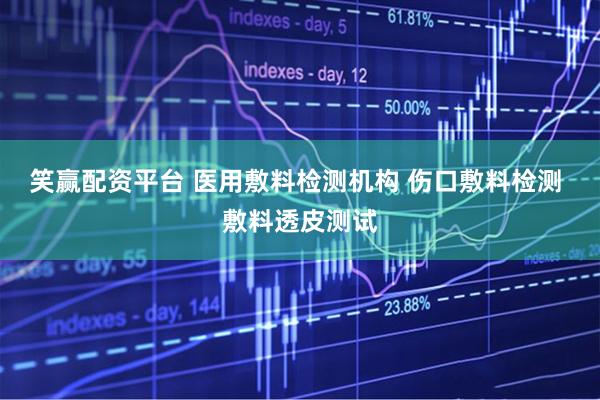 笑赢配资平台 医用敷料检测机构 伤口敷料检测 敷料透皮测试