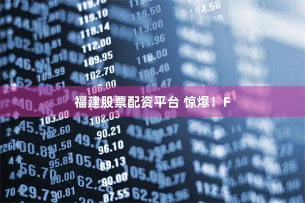 福建股票配资平台 惊爆！F