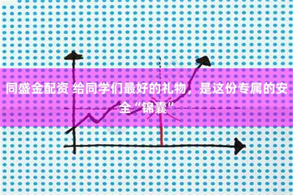 同盛金配资 给同学们最好的礼物，是这份专属的安全“锦囊”