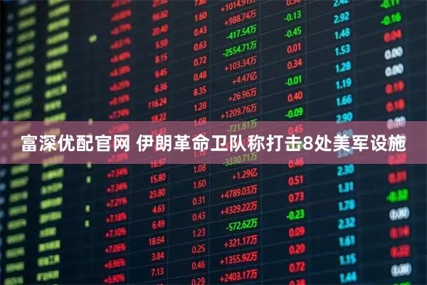 富深优配官网 伊朗革命卫队称打击8处美军设施