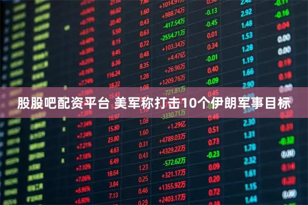 股股吧配资平台 美军称打击10个伊朗军事目标