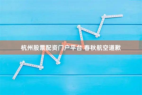 杭州股票配资门户平台 春秋航空道歉